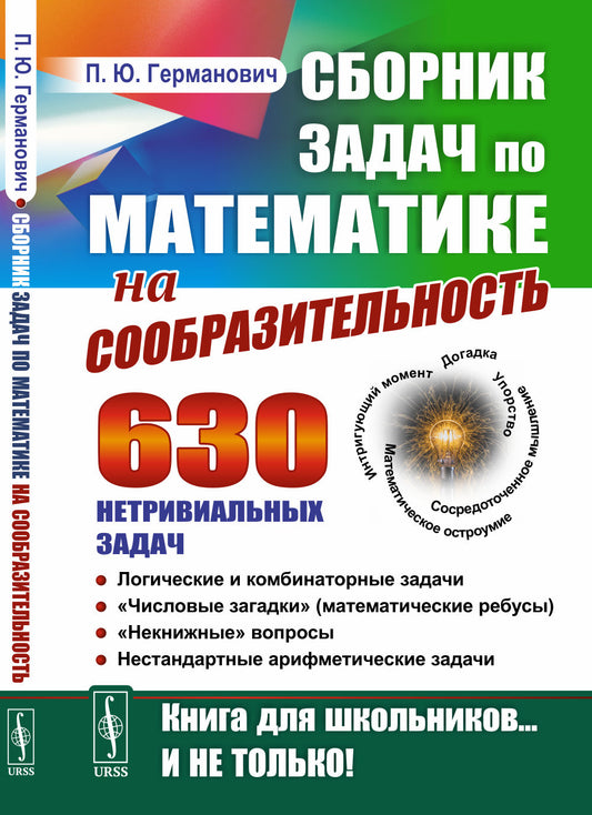 Сборник задач по математике на сообразительность: 630 нетривиальных задач. Логические и комбинаторные задачи. «Числовые загадки» (математические ребусы). «Некнижные» вопросы. Нестандартные арифметические задачи