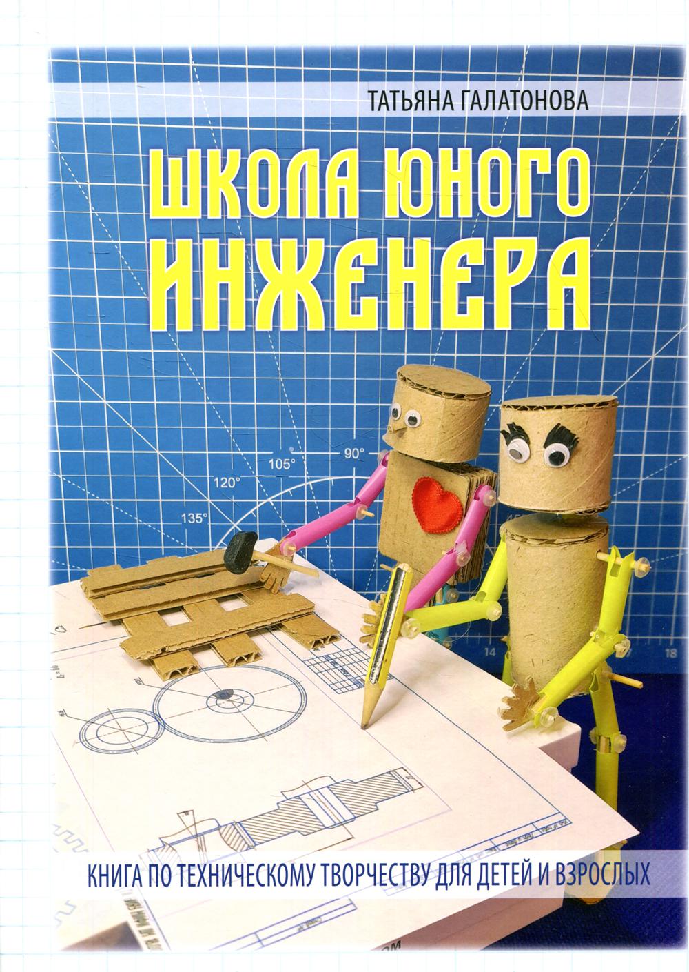 ШКОЛА ЮНОГО ИНЖЕНЕРА. Книга по техническому творчеству для детей и взрослых