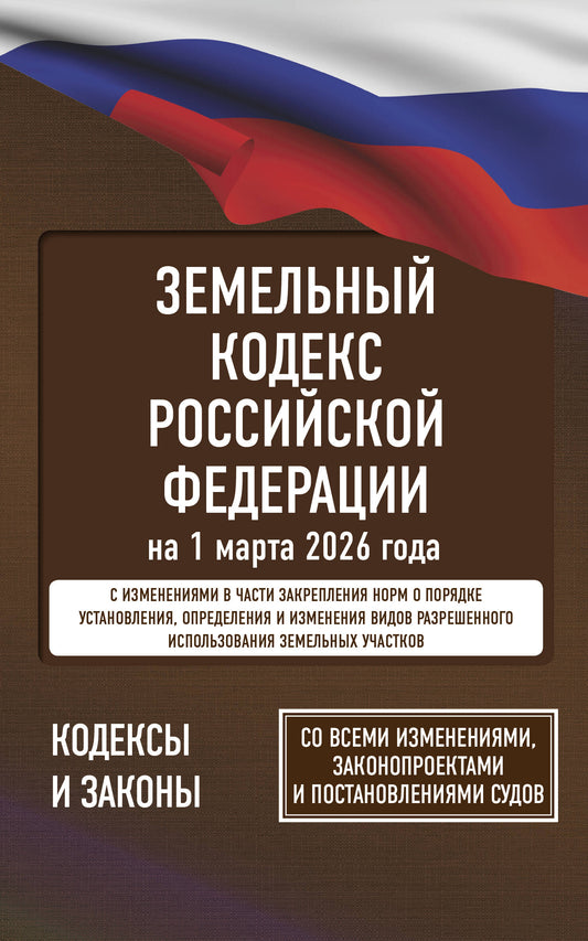 Земельный кодекс Российской Федерации на 1 марта 2026 года. Со всеми изменениями, законопроектами и постановлениями судов