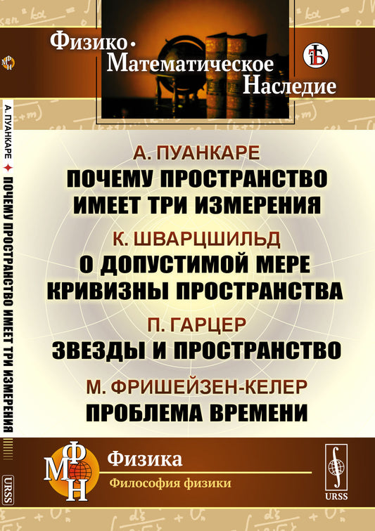 ПОЧЕМУ ПРОСТРАНСТВО ИМЕЕТ ТРИ ИЗМЕРЕНИЯ / А.Пуанкаре. О допустимой мере кривизны пространства / К.Шварцшильд. Звезды и пространство / П.Гарцер. Проблема времени / М.Фришейзен-Келер. Пер. с фр. и нем.