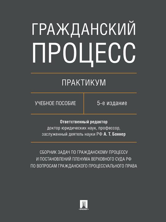Гражданский процесс. Практикум. Сборник задач по гражданскому процессу и постановлений Пленума Верховного Суда РФ по вопросам гражданского процессуального права. Уч. пос.-5-е изд., перераб. и доп.-М.:Проспект,2025.