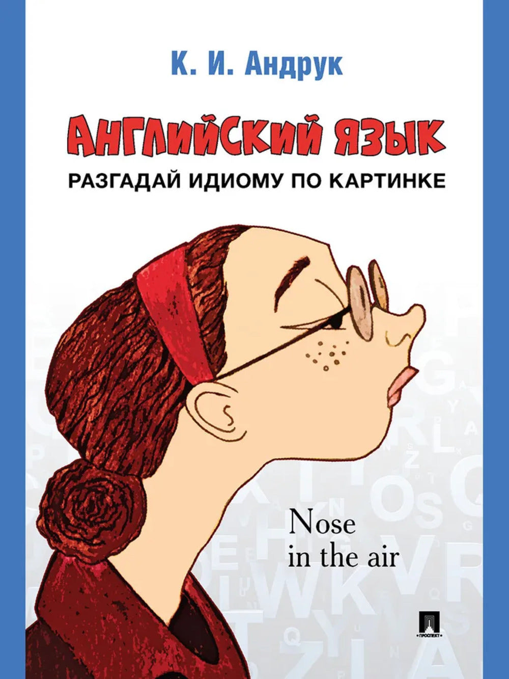 Английский язык: разгадай идиому по картинке.-М.:Проспект,2025. /=243261/