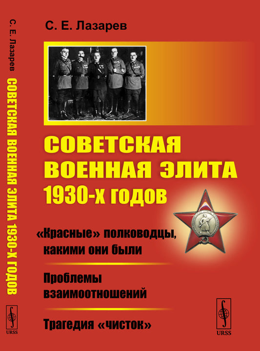 Советская военная элита 1930-х годов: «Красные» полководцы, какими они были. Проблемы взаимоотношений. Трагедия «чисток»