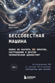 Бессовестная машина. Можно ли научить ИИ эмпатии, состраданию и другим человеческим ценностям?