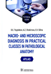 Macro- and microscopic diagnosis in practical classes in pathological anatomy. Atlas : tutorial guide / D. E. Tsyplakov, A. Z. Shakirova, E. V. Silina. — Moscow : GEOTAR-Media, 2023. — 208 p.