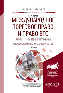 МЕЖДУНАРОДНОЕ ТОРГОВОЕ ПРАВО И ПРАВО ВТО В 3 КН. КНИГА 1. ПОНЯТИЕ И ИСТОЧНИКИ МЕЖДУНАРОДНОГО ТОРГОВОГО ПРАВА. ОБЫЧНОЕ И КОНВЕНЦИОННОЕ (ДОГОВОРНОЕ) МЕЖДУНАРОДНОЕ ТОРГОВОЕ ПРАВО. Учебник для бакалавриата и магистратуры