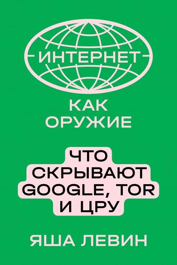 Интернет как оружие Что скрывают Google,Tor и ЦРУ (Левин Я.)