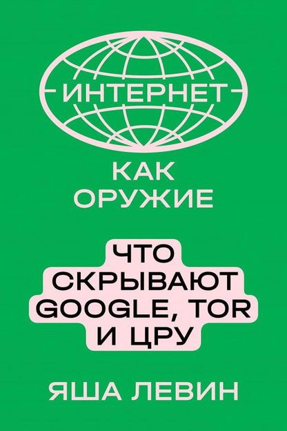 Интернет как оружие Что скрывают Google,Tor и ЦРУ (Левин Я.)