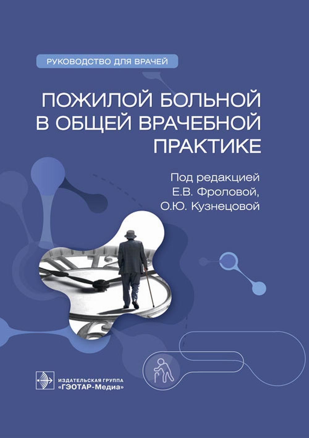 Пожилой больной в общей врачебной практике : руководство для врачей / под ред. Е. В. Фроловой, О. Ю. Кузнецовой. — Москва : ГЭОТАР-Медиа, 2023. — 480 с. : ил.