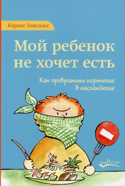 Мой ребенок не хочет есть! Как превратить кормление в наслаждение. 2-е изд