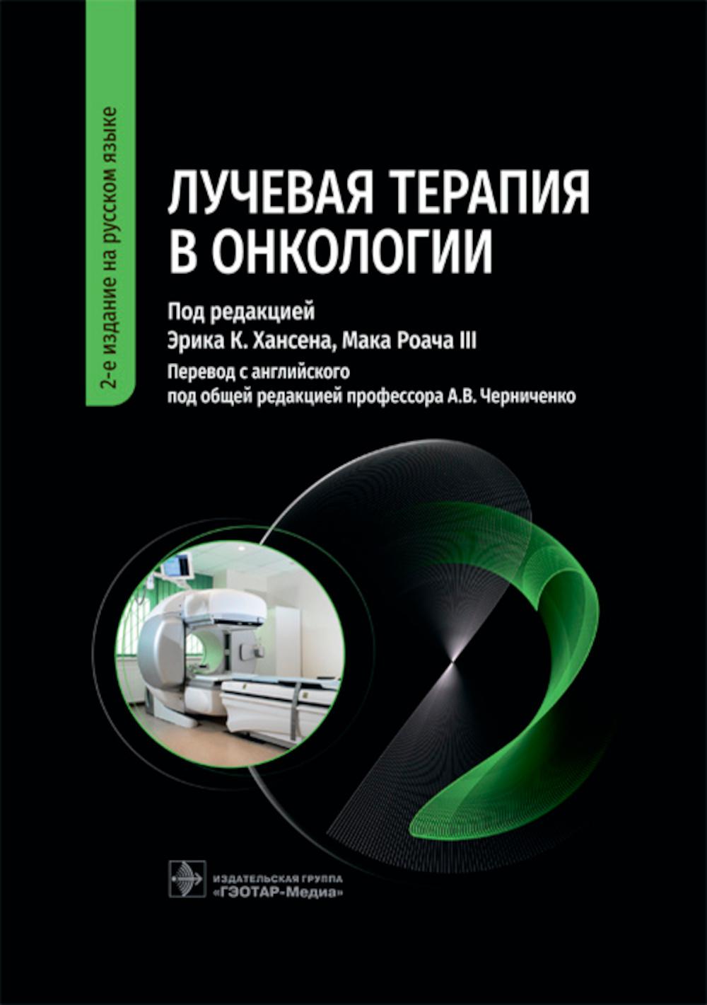 Лучевая терапия в онкологии / под ред. Э. К. Хансена, М. Роача III ; пер. с англ. под ред. А. В. Черниченко. — 2-е изд. на рус. яз. — Москва : ГЭОТАР-Медиа, 2023. — 984 с. : ил.
