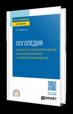 ЛОГОПЕДИЯ. УСВОЕНИЕ ОРФОГРАФИЧЕСКИХ НАВЫКОВ У МЛАДШИХ ШКОЛЬНИКОВ С ОБЩИМ НЕДОРАЗВИТИЕМ РЕЧИ. Учебное пособие для СПО