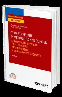 ТЕОРЕТИЧЕСКИЕ И МЕТОДИЧЕСКИЕ ОСНОВЫ ОРГАНИЗАЦИИ ИГРОВОЙ ДЕЯТЕЛЬНОСТИ ДЕТЕЙ РАННЕГО И ДОШКОЛЬНОГО ВОЗРАСТА. Учебник для СПО