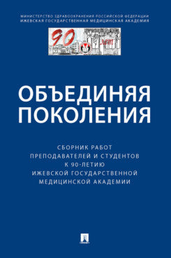 Объединяя поколения : сборник работ преподавателей и студентов к 90-летию Ижевской государственной медицинской академии.-М.:Блок-Принт,2023.