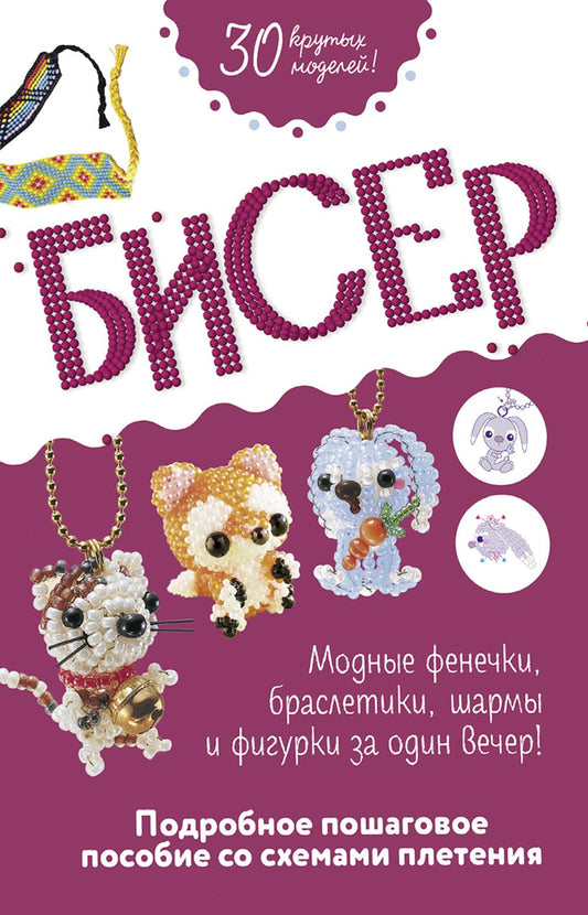 Бисер.Модные фенечки,браслеты,шармы и фигуры за один вечер!Подроб.пошагов.пособие со схемами