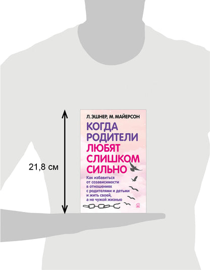 Когда родители любят слишком сильно. Как избавиться от созависимости в отношениях с родителями и детьми и жить своей, а не чужой жизнью. 3-е изд., исп