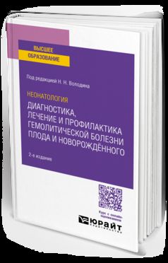 НЕОНАТОЛОГИЯ: ДИАГНОСТИКА, ЛЕЧЕНИЕ И ПРОФИЛАКТИКА ГЕМОЛИТИЧЕСКОЙ БОЛЕЗНИ ПЛОДА И НОВОРОЖДЁННОГО 2-е изд. Учебное пособие для вузов