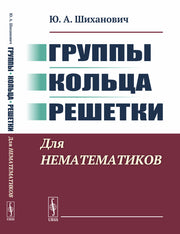 Группы. Кольца. Решетки: Для нематематиков