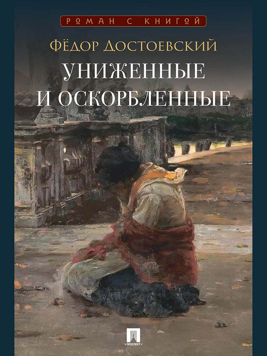Униженные и оскорбленные. Роман.-М.:Проспект,2026. (Серия «Роман с книгой»).
