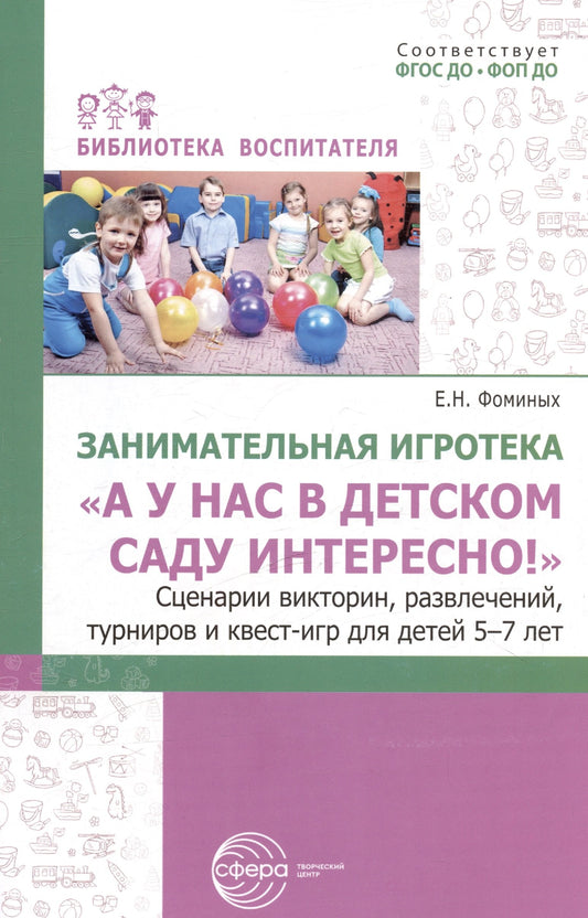 Занимательная игротека «А у нас в детском саду интересно!» Сценарии конкурсов, викторин, развлечений, турниров и квест-игр для детей 5-7 лет/ Фоминых Е.Н.