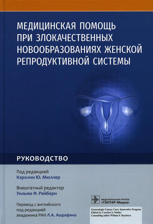 Медицинская помощь при злокачественных новообразованиях женской репродуктивной системы : руководство / под ред. К. Ю. Мюллер ; пер. с англ. под ред. Л. А. Ашрафяна. — Москва : ГЭОТАР-Медиа, 2023. — 256 с. : ил.