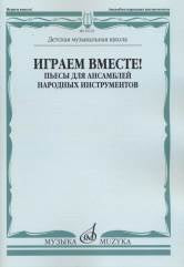Играем вместе! Пьесы для ансамблей народных инструментов. ДМШ / сост. Чендева Р., Семендяев В.