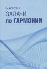 Алексеев Б.К. Задачи по гармонии. — Москва : Музыка. — 248 с.; 60х90/16. — EAN 9785714013652. — ISBN 978-5-7140-1365-2 (в обл.)