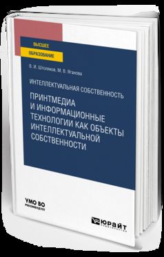 ИНТЕЛЛЕКТУАЛЬНАЯ СОБСТВЕННОСТЬ: ПРИНТМЕДИА И ИНФОРМАЦИОННЫЕ ТЕХНОЛОГИИ КАК ОБЪЕКТЫ ИНТЕЛЛЕКТУАЛЬНОЙ СОБСТВЕННОСТИ. Учебное пособие для вузов