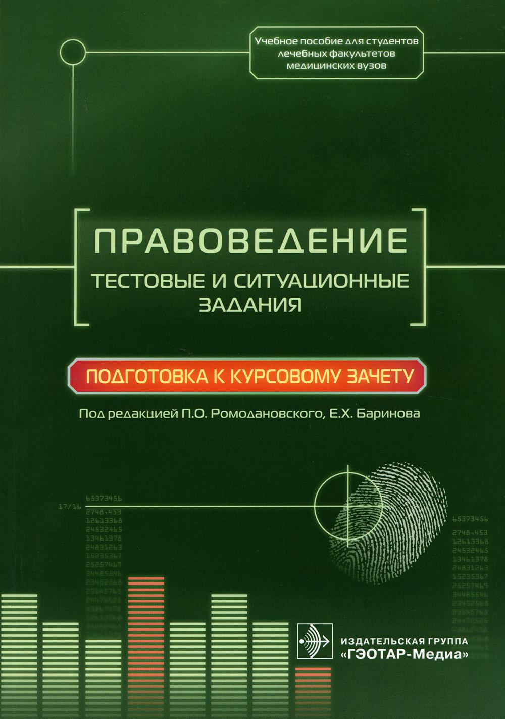 Правоведение. Тестовые и ситуационные задания. Подготовка к курсовому зачету : учебное пособие для студентов лечебных факультетов мед. вузов / под ред. П. О. Ромодановского, Е. Х. Баринова. — М. : ГЭОТАР- Медиа, 2023. — 192 с.