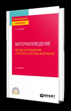 МАТЕРИАЛОВЕДЕНИЕ: МЕТОДЫ ИССЛЕДОВАНИЯ СТРУКТУРЫ И СОСТАВА МАТЕРИАЛОВ 2-е изд., пер. и доп. Учебное пособие для СПО