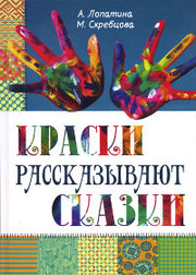 Краски рассказывают сказки: как научить рисовать каждого 3-е изд.