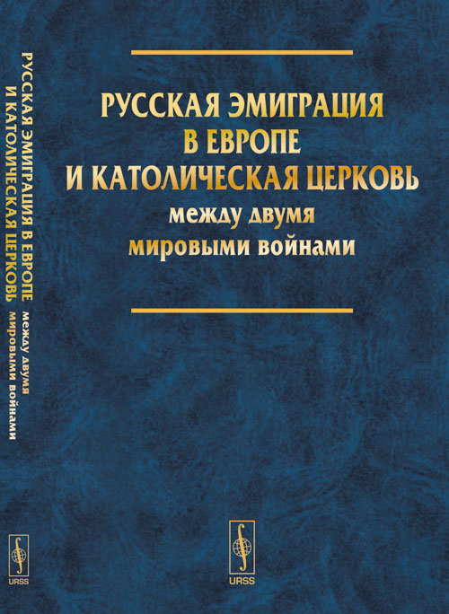 Россия и Ватикан: Русская эмиграция в Европе и Католическая церковь между двумя мировыми войнами