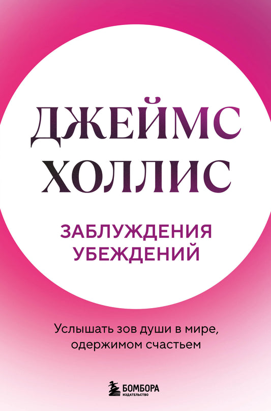 Заблуждения убеждений. Услышать зов души в мире, одержимом счастьем