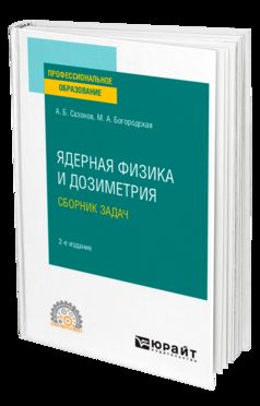 ЯДЕРНАЯ ФИЗИКА И ДОЗИМЕТРИЯ. СБОРНИК ЗАДАЧ 2-е изд., испр. и доп. Учебное пособие для СПО