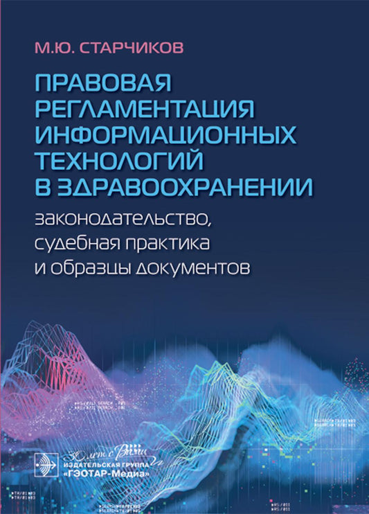 Правовая регламентация информационных технологий в здравоохранении: законодательство, судебная практика и образцы документов / М. Ю. Старчиков. — Москва : ГЭОТАР-Медиа, 2024. — 240 с.