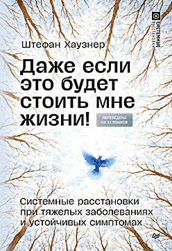Даже если это будет стоить мне жизни! Системные расстановки при тяжелых заболеваниях и устойчивых симптомах