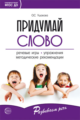 Придумай слово. Речевые игры и упражнения для дошкольников. Книга для воспитателей детского сада и родителей. 4-е изд., испр./ Ушакова О.С.