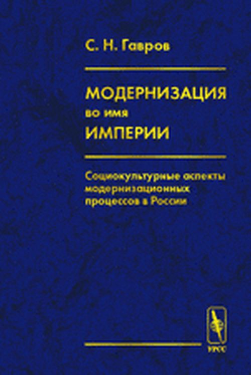 Модернизация во имя империи. Социокультурные аспекты модернизационных процессов в России. 2-е изд., стер