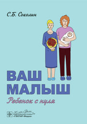 Ваш малыш: ребенок с нуля / С. Б. Соколин. — Москва : ГЭОТАР-Медиа, 2025. ― 176 с. : ил.