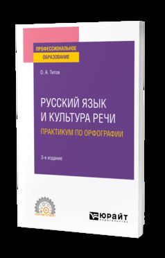 РУССКИЙ ЯЗЫК И КУЛЬТУРА РЕЧИ. ПРАКТИКУМ ПО ОРФОГРАФИИ 3-е изд., испр. и доп. Учебное пособие для СПО